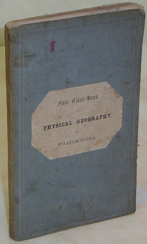 Item #20790 FIRST CLASS-BOOK OF PHYSICAL GEOGRAPHY: Embracing Description of the Earth, Atmosphere, Ocean, and Distribution of Plants and Animals. RHIND William.